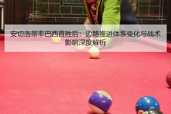 安切洛蒂率巴西首胜后：边路推进体系变化与战术影响深度解析