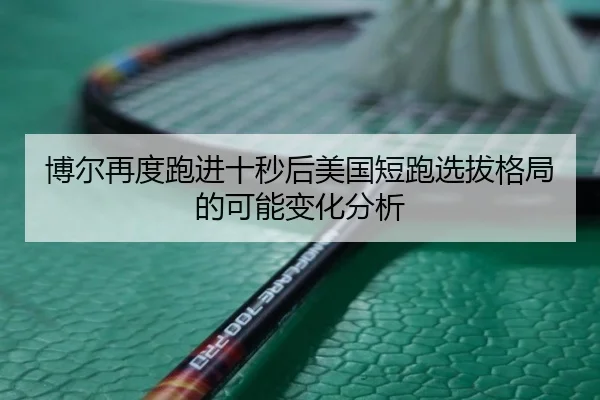 博尔再度跑进十秒后美国短跑选拔格局的可能变化分析