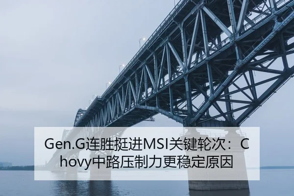 Gen.G连胜挺进MSI关键轮次：Chovy中路压制力更稳定原因