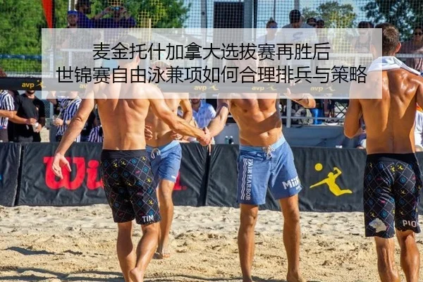 麦金托什加拿大选拔赛再胜后 世锦赛自由泳兼项如何合理排兵与策略