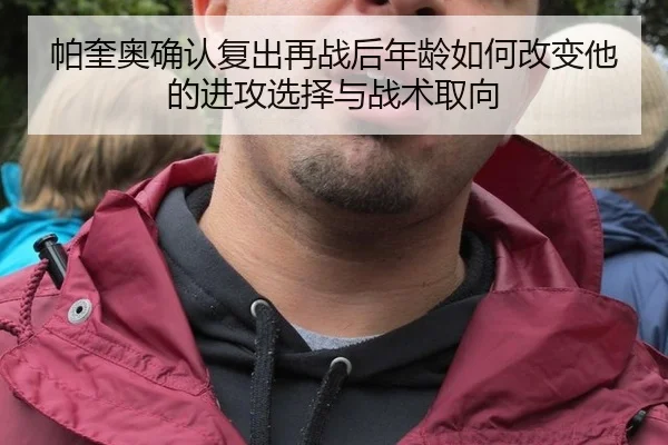 帕奎奥确认复出再战后年龄如何改变他的进攻选择与战术取向