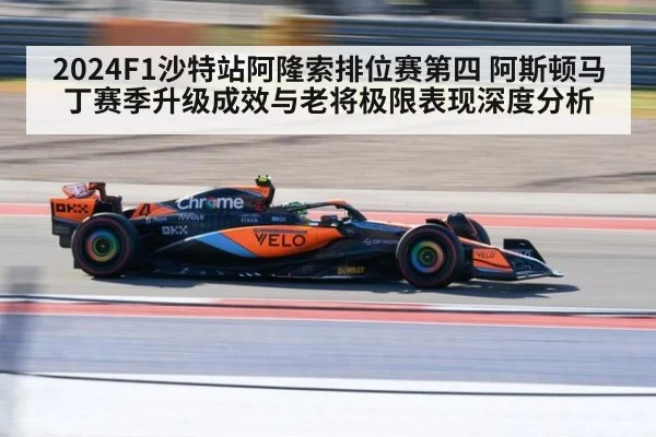 2024F1沙特站阿隆索排位赛第四 阿斯顿马丁赛季升级成效与老将极限表现深度分析