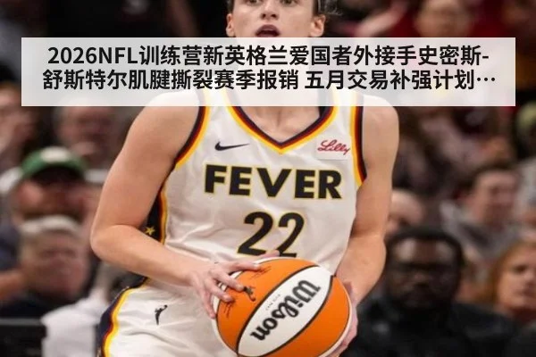 2026NFL训练营新英格兰爱国者外接手史密斯-舒斯特尔肌腱撕裂赛季报销 五月交易补强计划泡汤进攻组重建打击