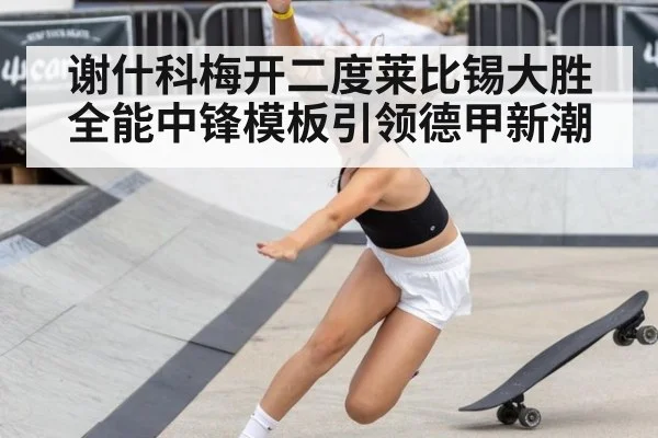 谢什科梅开二度莱比锡大胜 全能中锋模板引领德甲新潮